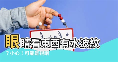 眼睛看東西有水波紋|眼睛看東西有水波紋是怎麼回事